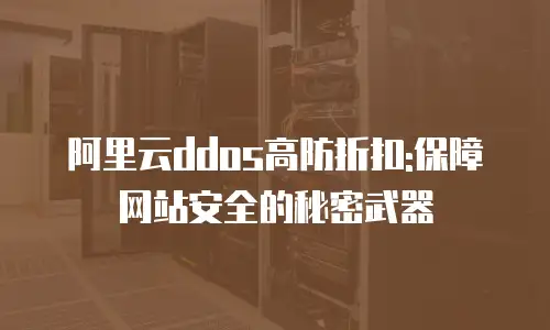 阿里云ddos高防折扣:保障网站安全的秘密武器