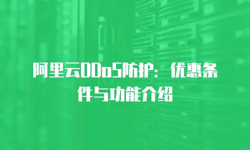 阿里云DDoS防护：优惠条件与功能介绍