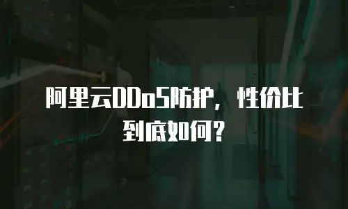 阿里云DDoS防护，性价比到底如何？