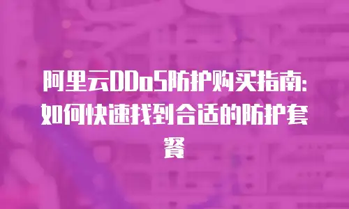 阿里云DDoS防护购买指南：如何快速找到合适的防护套餐