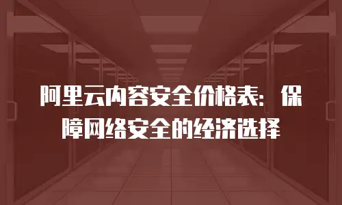 阿里云内容安全价格表：保障网络安全的经济选择