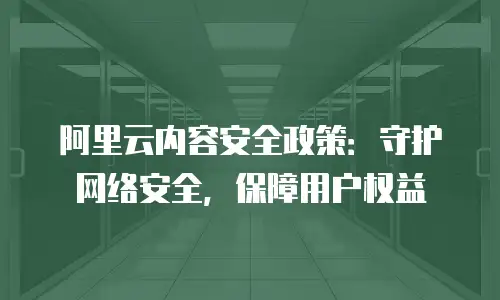 阿里云内容安全政策：守护网络安全，保障用户权益