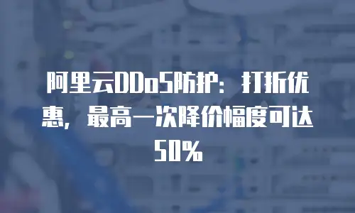 阿里云DDoS防护：打折优惠，最高一次降价幅度可达50%
