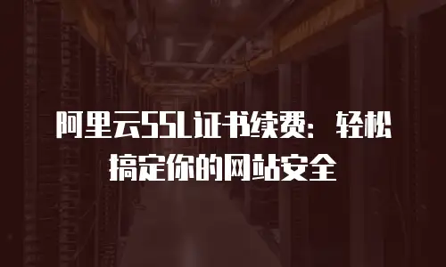 阿里云SSL证书续费：轻松搞定你的网站安全