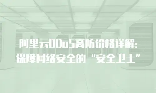 阿里云DDoS高防价格详解：保障网络安全的“安全卫士”
