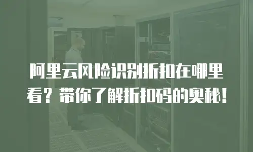 阿里云风险识别折扣在哪里看？带你了解折扣码的奥秘！
