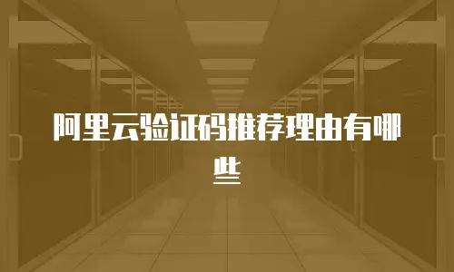 阿里云验证码推荐理由有哪些