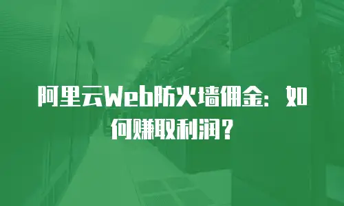 阿里云Web防火墙佣金：如何赚取利润？