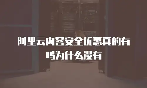 阿里云内容安全优惠真的有吗为什么没有