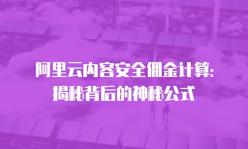 阿里云内容安全佣金计算：揭秘背后的神秘公式