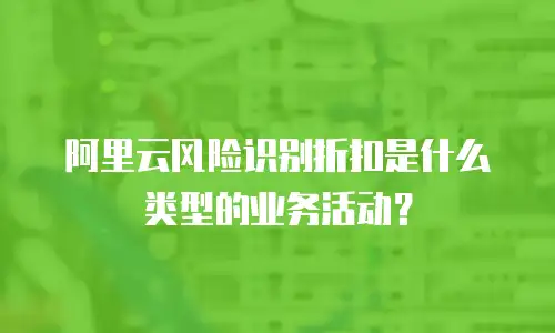 阿里云风险识别折扣是什么类型的业务活动？