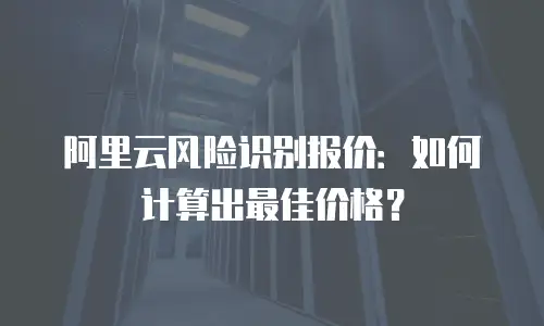 阿里云风险识别报价：如何计算出最佳价格？