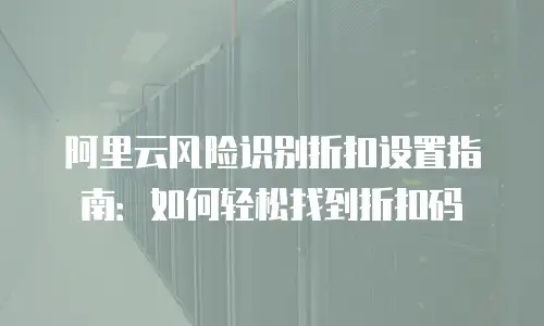 阿里云风险识别折扣设置指南：如何轻松找到折扣码