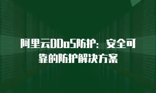 阿里云DDoS防护：安全可靠的防护解决方案