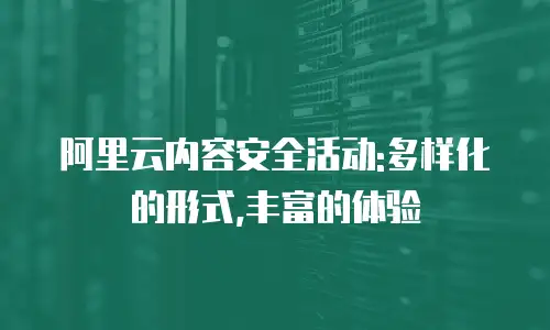 阿里云内容安全活动:多样化的形式,丰富的体验