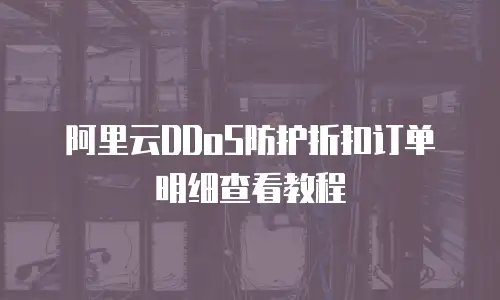 阿里云DDoS防护折扣订单明细查看教程