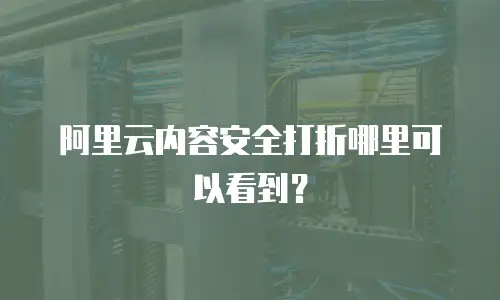 阿里云内容安全打折哪里可以看到？