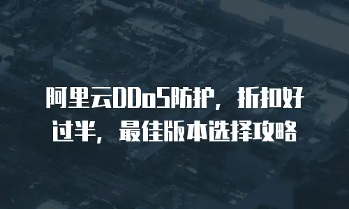 阿里云DDoS防护，折扣好过半，最佳版本选择攻略