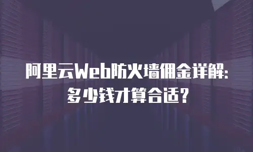阿里云Web防火墙佣金详解：多少钱才算合适？