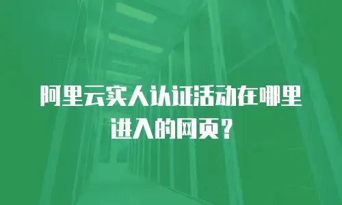 阿里云实人认证活动在哪里进入的网页？