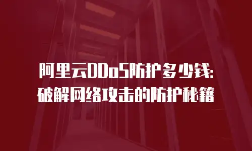 阿里云DDoS防护多少钱：破解网络攻击的防护秘籍