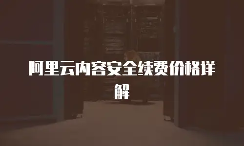 阿里云内容安全续费价格详解