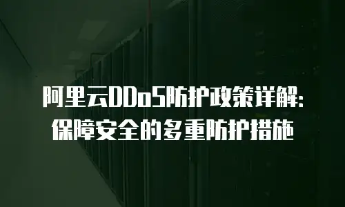 阿里云DDoS防护政策详解：保障安全的多重防护措施