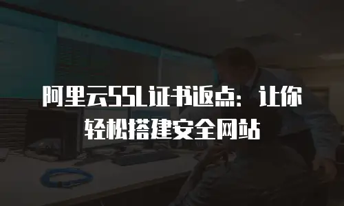 阿里云SSL证书返点：让你轻松搭建安全网站