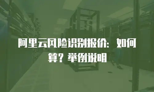 阿里云风险识别报价：如何算？举例说明