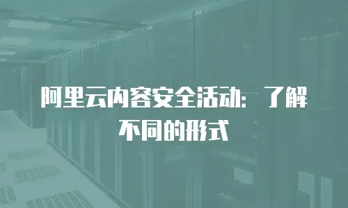 阿里云内容安全活动：了解不同的形式