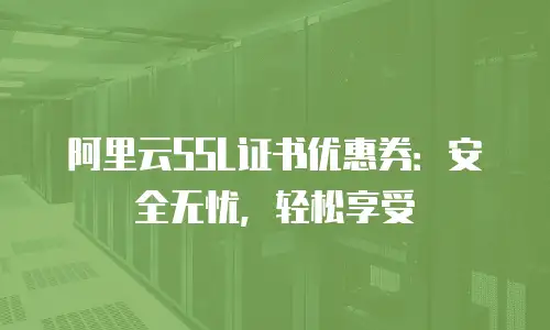 阿里云SSL证书优惠券：安全无忧，轻松享受