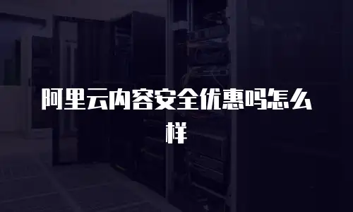 阿里云内容安全优惠吗怎么样