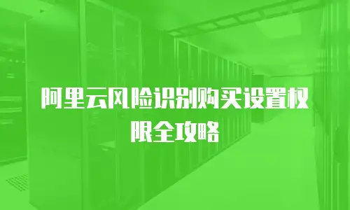 阿里云风险识别购买设置权限全攻略