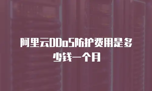 阿里云DDoS防护费用是多少钱一个月