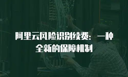 阿里云风险识别续费：一种全新的保障机制