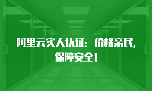 阿里云实人认证：价格亲民，保障安全！