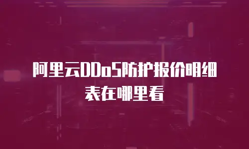 阿里云DDoS防护报价明细表在哪里看