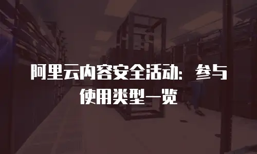 阿里云内容安全活动：参与使用类型一览