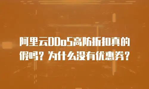 阿里云DDoS高防折扣真的假吗？为什么没有优惠券？