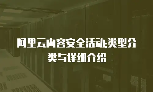 阿里云内容安全活动:类型分类与详细介绍