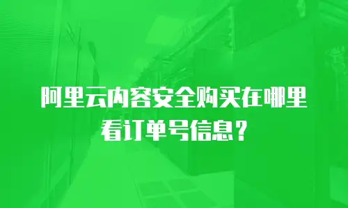 阿里云内容安全购买在哪里看订单号信息？