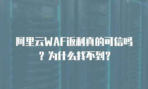 阿里云WAF返利真的可信吗？为什么找不到？
