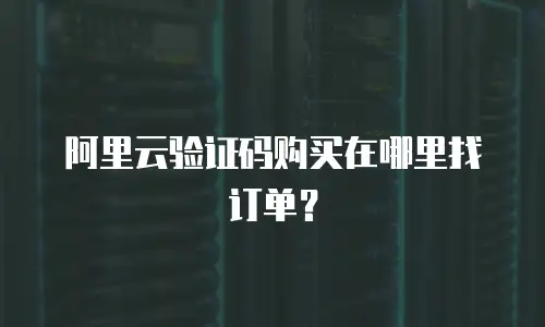 阿里云验证码购买在哪里找订单？