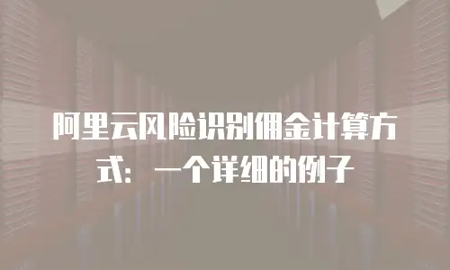 阿里云风险识别佣金计算方式：一个详细的例子