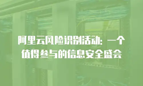 阿里云风险识别活动: 一个值得参与的信息安全盛会