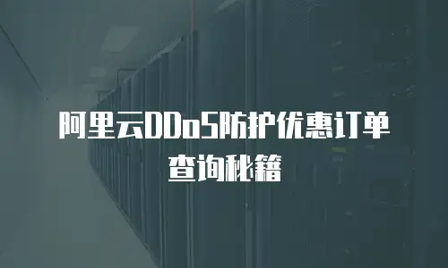 阿里云DDoS防护优惠订单查询秘籍