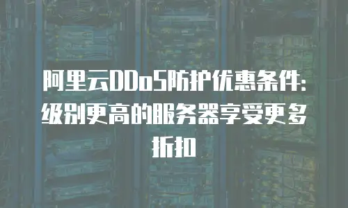 阿里云DDoS防护优惠条件：级别更高的服务器享受更多折扣