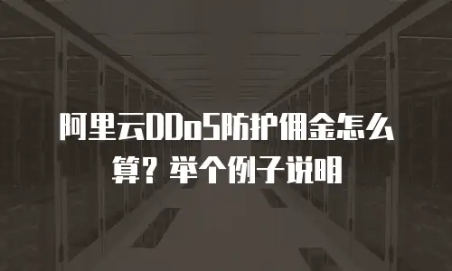 阿里云DDoS防护佣金怎么算？举个例子说明