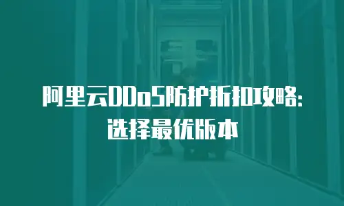 阿里云DDoS防护折扣攻略：选择最优版本