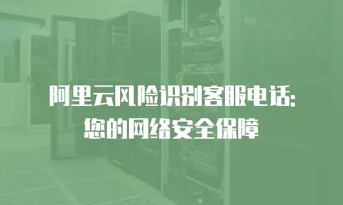 阿里云风险识别客服电话: 您的网络安全保障